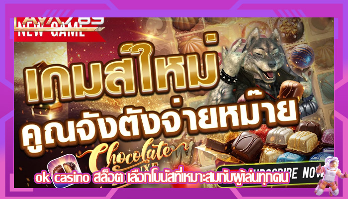 ok casino สล็อต เลือกโบนัสที่เหมาะสมกับผู้เล่นทุกคน