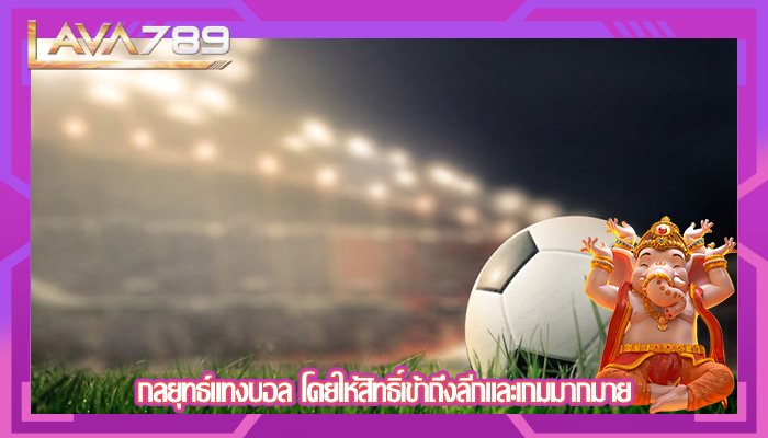 กลยุทธ์แทงบอล โดยให้สิทธิ์เข้าถึงลีกและเกมมากมาย