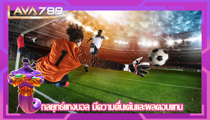 กลยุทธ์แทงบอล มีความตื่นเต้นและผลตอบแทน