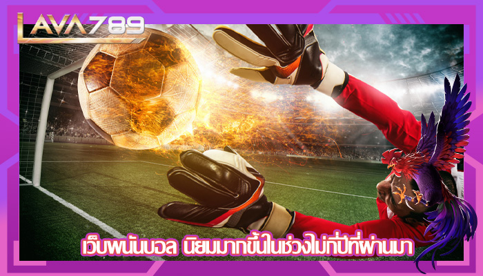 เว็บพนันบอล นิยมมากขึ้นในช่วงไม่กี่ปีที่ผ่านมา
