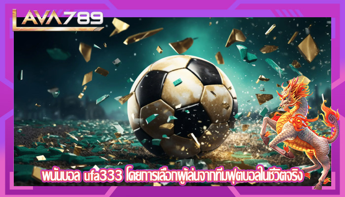 พนันบอล ufa333 โดยการเลือกผู้เล่นจากทีมฟุตบอลในชีวิตจริง