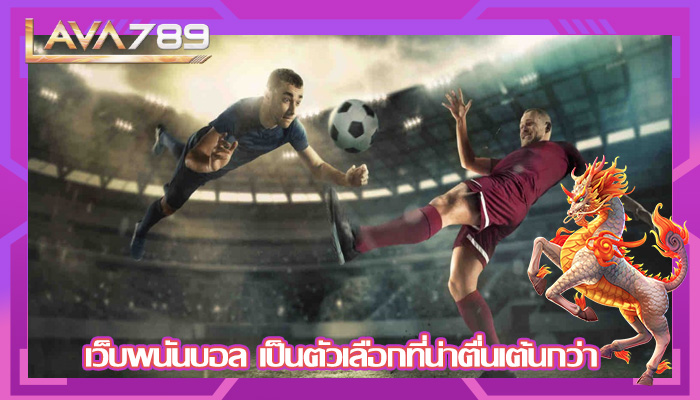 เว็บพนันบอล เป็นตัวเลือกที่น่าตื่นเต้นกว่า
