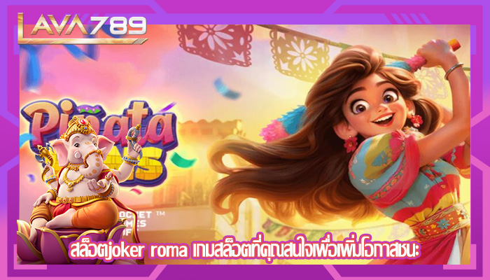 สล็อตjoker roma เกมสล็อตที่คุณสนใจเพื่อเพิ่มโอกาสชนะ