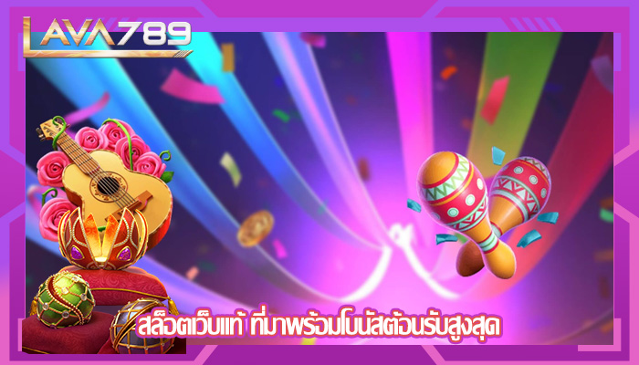 สล็อตเว็บแท้ ที่มาพร้อมโบนัสต้อนรับสูงสุด