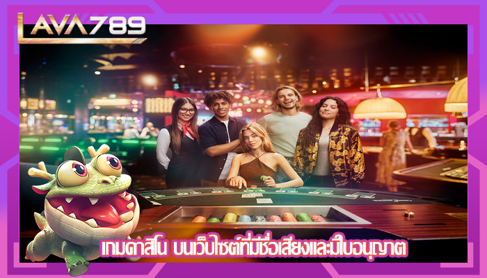 เกมคาสิโน บนเว็บไซต์ที่มีชื่อเสียงและมีใบอนุญาต