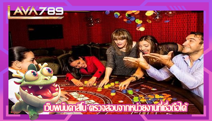 เว็บพนันคาสิโน ตรวจสอบจากหน่วยงานที่เชื่อถือได้